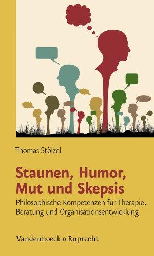 Staunen, Humor, Mut und Skepsis: Philosophische Kompetenzen für Therapie, Beratung und Organisationsentwicklung