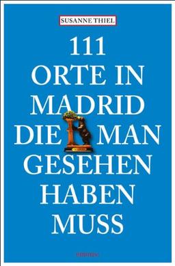 111 Orte in Madrid, die man gesehen haben muss