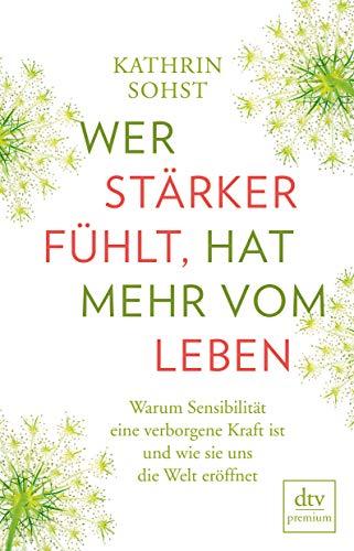 Wer stärker fühlt, hat mehr vom Leben: Warum Sensibilität  eine verborgene Kraft ist und wie sie uns die Welt eröffnet