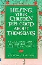 Helping Your Children Feel Good About Themselves: A Guide to Building Self-Esteem in the Christian Family