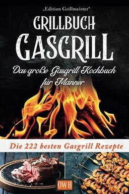 Grillbuch Gasgrill: Das große Gasgrill Kochbuch für Männer: Die 222 besten Gasgrill Rezepte