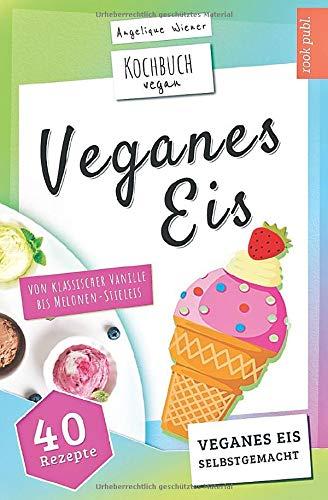 Veganes Eis | Kochbuch Vegan: veganes Speiseeis selbstgemacht | von klassischer Vanille bis Melonen-Stieleis