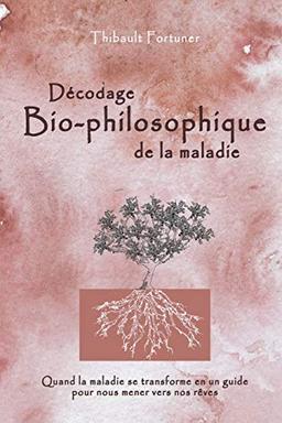 Décodage bio-philosophique de la maladie: Quand la maladie se transforme en un guide pour nous mener vers nos rêves