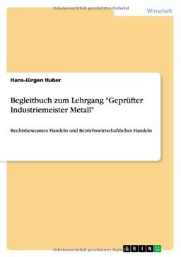 Begleitbuch zum Lehrgang "Geprüfter Industriemeister Metall": Rechtsbewusstes Handeln und Betriebswirtschaftliches Handeln