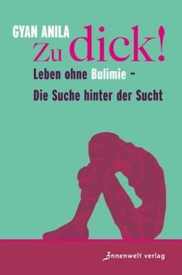 Zu dick!: Leben ohne Bulimie - Die Suche hinter der Sucht