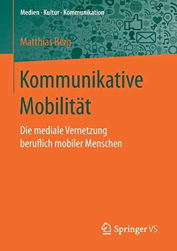 Kommunikative Mobilität: Die mediale Vernetzung beruflich mobiler Menschen (Medien • Kultur • Kommunikation)