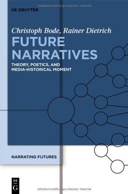 Bode, Christoph: Narrating Futures: Future Narratives: Theory, Poetics, and Media-Historical Moment: Volume 1