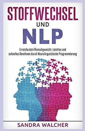 Stoffwechsel und NLP - Erreiche Dein Wunschgewicht: Leichtes und schnelles Abnehmen durch Neurolinguistische Programmierung