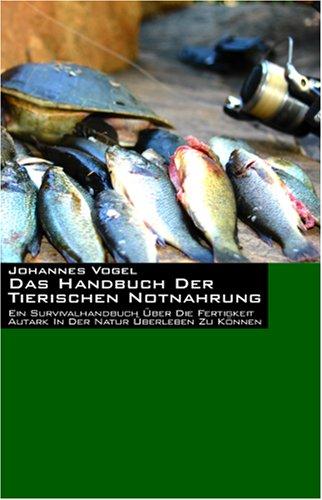 Das Handbuch der tierischen Notnahrung. Ein Survivalhandbuch über die Fertigkeit autark in der Natur überleben zu können