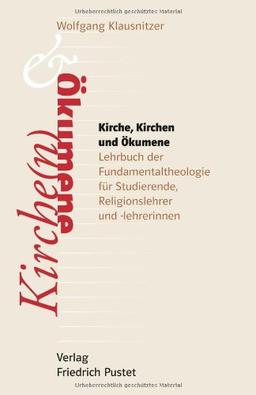 Kirche, Kirchen und Ökumene: Lehrbuch der Fundamentaltheologie für Studierende und Religionslehrer