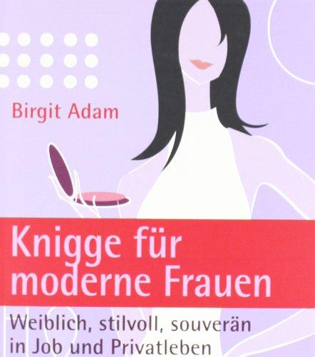 Knigge für moderne Frauen: Weiblich, stilvoll, souverän - in Job und Privatleben -