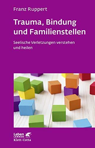 Trauma, Bindung und Familienstellen: Seelische Verletzungen verstehen und heilen (Leben lernen)