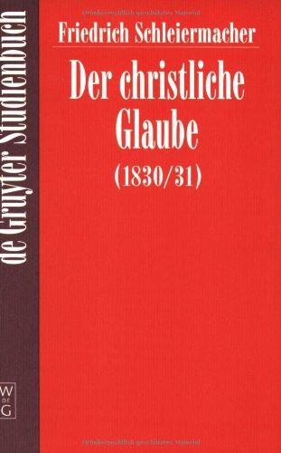 Der christliche Glaube (1830/31): Nach Den Grundsatzen Der Evangelischen Kirche Im Zusammenhange Dargestellt (1830/31) (De Gruyter Studienbuch)