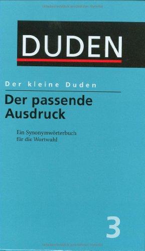 Duden. Der kleine Duden. Der passende Ausdruck: Ein Synonymwörterbuch für die Wortwahl. 12.000 Stichwörter mit mehr als 65.000 sinnverwandten Wörtern: Band 3