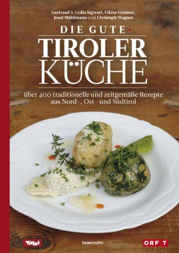 Die gute Tiroler Küche: über 400 traditionelle und zeitgemäße Rezepte aus Nord-, Ost- und Südtirol