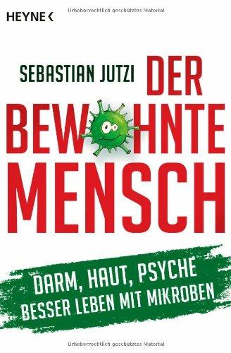 Der bewohnte Mensch: Darm, Haut, Psyche - Besser leben mit Mikroben