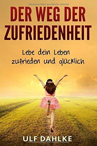 Der Weg der Zufriedenheit: Lebe dein Leben zufrieden und glücklich