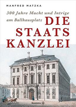 Die Staatskanzlei - 300 Jahre Macht und Intriege am Ballhausplatz