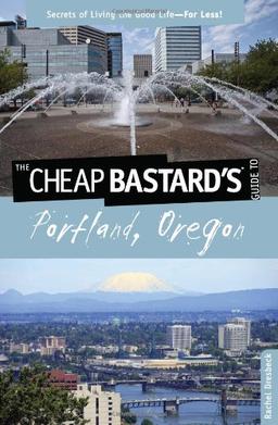 Cheap Bastard's (R) Guide to Portland, Oregon: Secrets Of Living The Good Life--For Less!