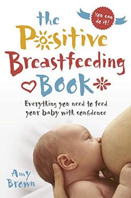 The Positive Breastfeeding Book: Everything You Need to Feed Your Baby with Confidence