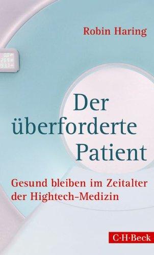 Der überforderte Patient: Gesund bleiben im Zeitalter der Hightech-Medizin