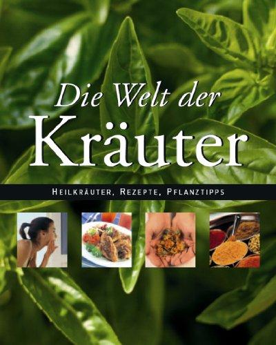 Die Welt der Kräuter. Kräuteranbau, Küchenrezepte, Medizinische Verwendung