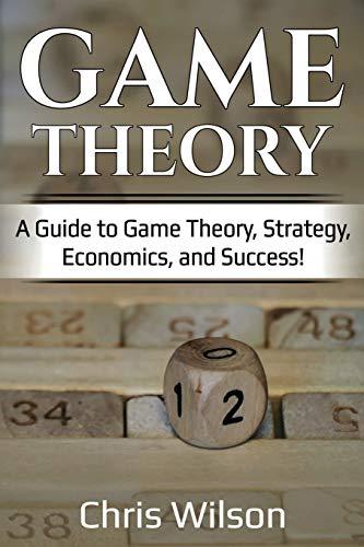 Game Theory: A Guide to Game Theory, Strategy, Economics, and Success!