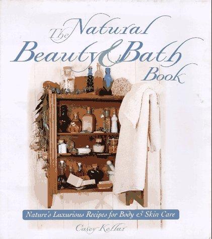 The Natural Beauty & Bath Book: Nature's Luxurious Recipes for Body & Skin Care: Nature's Luxurious Recipes for Body and Skin Care