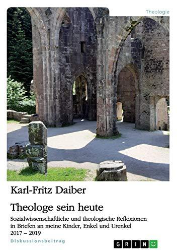 Theologe sein heute: Sozialwissenschaftliche und theologische Reflexionen in Briefen an meine Kinder, Enkel und Urenkel 2017-2019