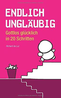 Endlich ungläubig: Gottlos glücklich in 20 Schritten