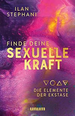 Finde deine sexuelle Kraft: Die Elemente der Ekstase