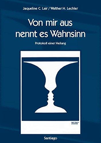 Von mir aus nennt es Wahnsinn: Protokoll einer Heilung