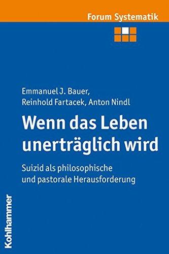 Wenn das Leben unerträglich wird: Suizid als philosophische und pastorale Herausforderung (Forum Systematik / Beiträge zur Dogmatik, Ethik und ökumenischen Theologie)