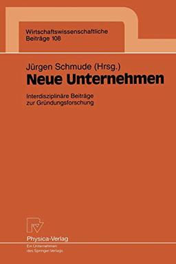 Neue Unternehmen: Interdisziplinäre Beiträge zur Gründungsforschung (Wirtschaftswissenschaftliche Beiträge, 108, Band 108)