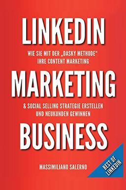 LinkedIn Marketing Business: Wie Sie in nur 30 Minuten pro Tag, mit der «DASKY Methode», Ihre Content Marketing und Social Selling Strategie online ... und profitable Kunden generieren