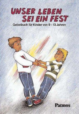 Unser Leben sei ein Fest. Gebetbuch für Kinder von 9 - 13 Jahren