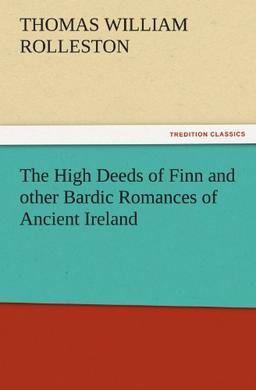 The High Deeds of Finn and other Bardic Romances of Ancient Ireland (TREDITION CLASSICS)