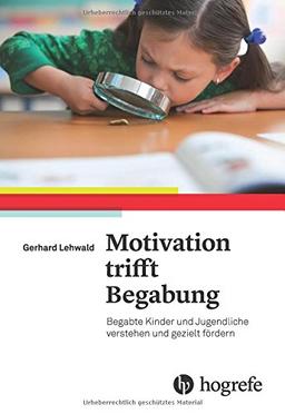 Motivation trifft Begabung: Begabte Kinder und Jugendliche verstehen und gezielt fördern