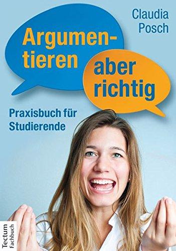 Argumentieren, aber richtig: Praxisbuch für Studierende