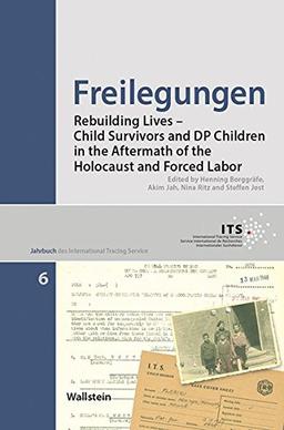 Freilegungen: Rebuilding Lives - Child Survivors and DP Children in the Aftermath of the Holocaust and Forced Labor (Jahrbuch des International Tracing Service)