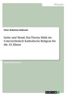 Liebe und Moral. Das Thema Ethik im Unterrichtsfach Katholische Religion für die 10. Klasse