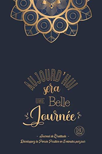 Aujourd'hui sera une Belle Journée - Journal de Gratitude: Carnet pour Augmenter le Bien-être & la Confiance en Soi par la Pensée Positive en 5 minutes par Jour