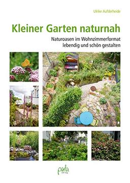 Kleiner Garten naturnah: Naturoasen im Wohnzimmerformat lebendig und schön gestalten