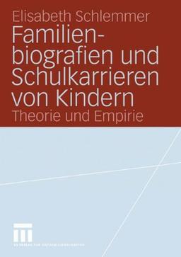 Familienbiografien und Schulkarrieren von Kindern: Theorie und Empirie (Forschung Erziehungswissenschaft) (German Edition)