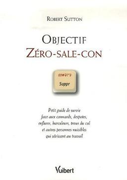 Objectif zéro-sale-con : petit guide de survie face aux connards, despotes, enflures, harceleurs, trous du cul et autres personnes nuisibles qui sévissent au travail