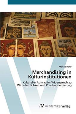 Merchandising in Kulturinstitutionen: Kultureller Auftrag im Widerspruch zu Wirtschaftlichkeit und Kundenorientierung