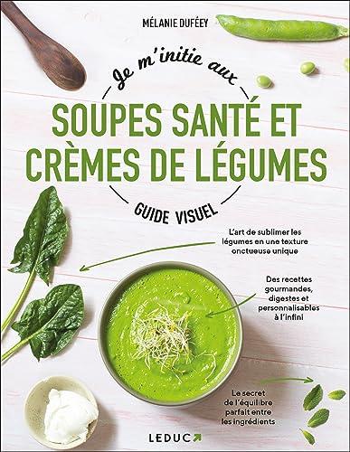 Je m'initie aux soupes santé et crèmes de légumes : guide visuel