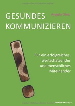 Gesundes Kommunizieren: Für ein erfolgreiches, wertschätzendes und menschliches Miteinander