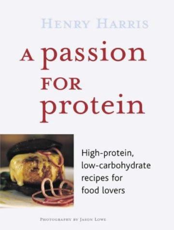 A Passion for Protein: High Protein, Low Carbohydrate Recipes for Food Lovers