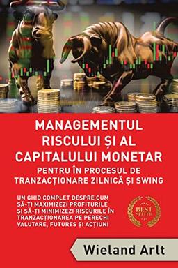 Managementul Riscului Si Al Capitalului Monetar - in Procesul De Tranzactionare Zilnica Si Swing: Un Ghid Complet Despre Cum S¿-¿i Maximizezi ... Pe Perechi Valutare, Futures ¿i Ac¿iuni